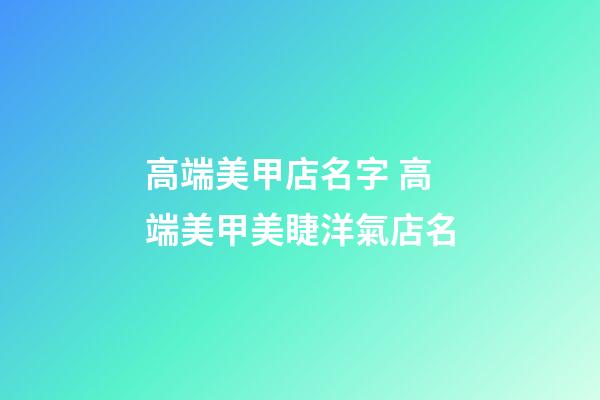 高端美甲店名字 高端美甲美睫洋氣店名